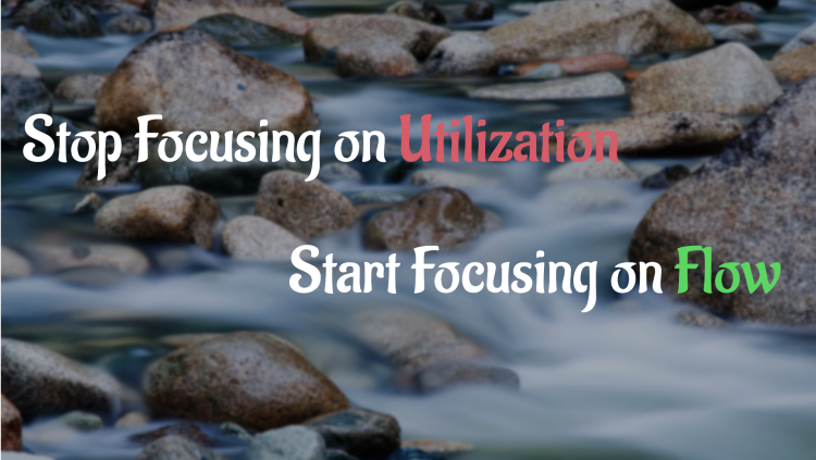 Stop Focusing on Utilization. Start Focusing on Flow